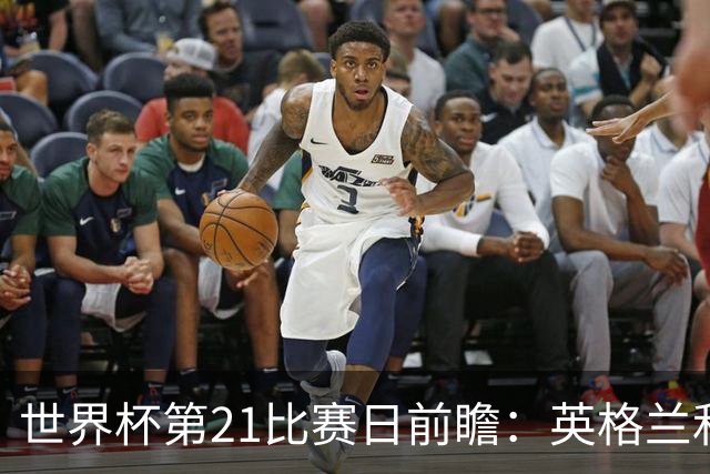 世界杯第21比赛日前瞻：英格兰和美国优势明显，比利时前景堪忧