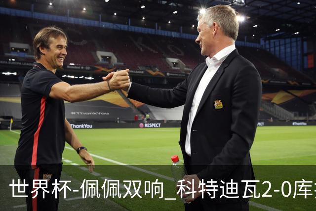 世界杯-佩佩双响 科特迪瓦2-0库拉索队史首进淘汰赛