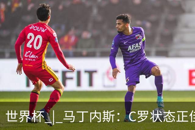 世界杯 | 马丁内斯：C罗状态正佳