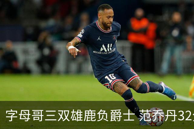字母哥三双雄鹿负爵士 范乔丹32分热火克火箭