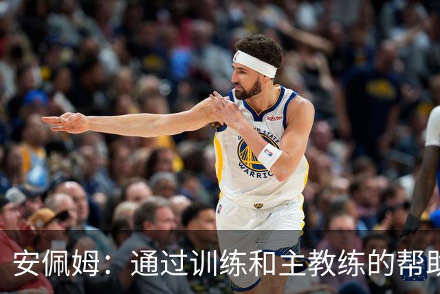 安佩姆：通过训练和主教练的帮助，我非常好的适应了现在的位置