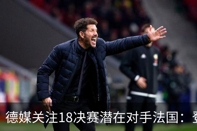 德媒关注1/8决赛潜在对手法国：登贝莱戴帽向德国队发出警告！