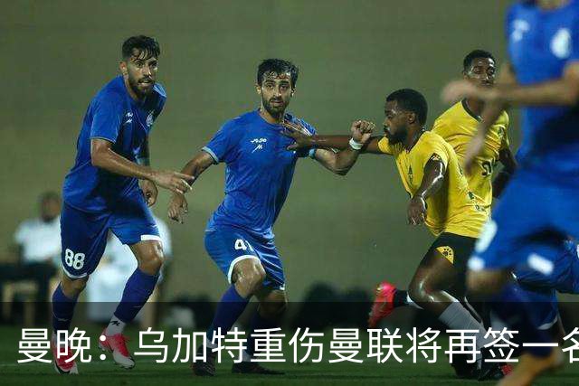 曼晚：乌加特重伤曼联将再签一名中场，可能买有英超经验的老将