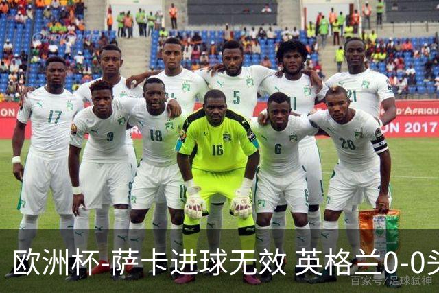 欧洲杯-萨卡进球无效 英格兰0-0头名出线