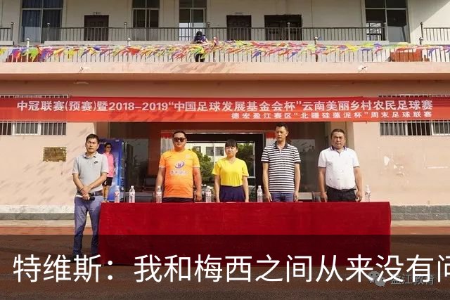 特维斯：我和梅西之间从来没有问题，他似乎总有写不完的新篇章