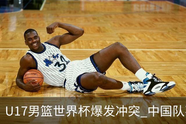 U17男篮世界杯爆发冲突 中国队不敌立陶宛淘汰赛战法国